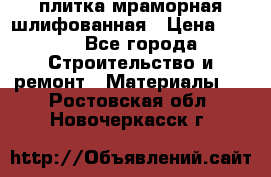 плитка мраморная шлифованная › Цена ­ 200 - Все города Строительство и ремонт » Материалы   . Ростовская обл.,Новочеркасск г.